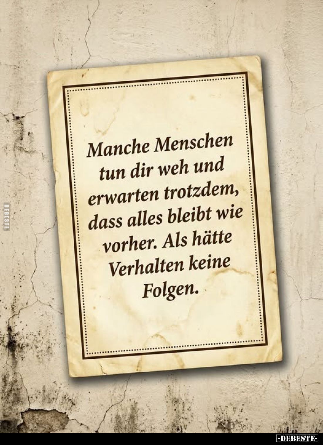 Manche Menschen
tun dir weh und
erwarten trotzdem,
dass alles bleibt wie
vorher. Als hätte
Verhalten keine
Folgen.