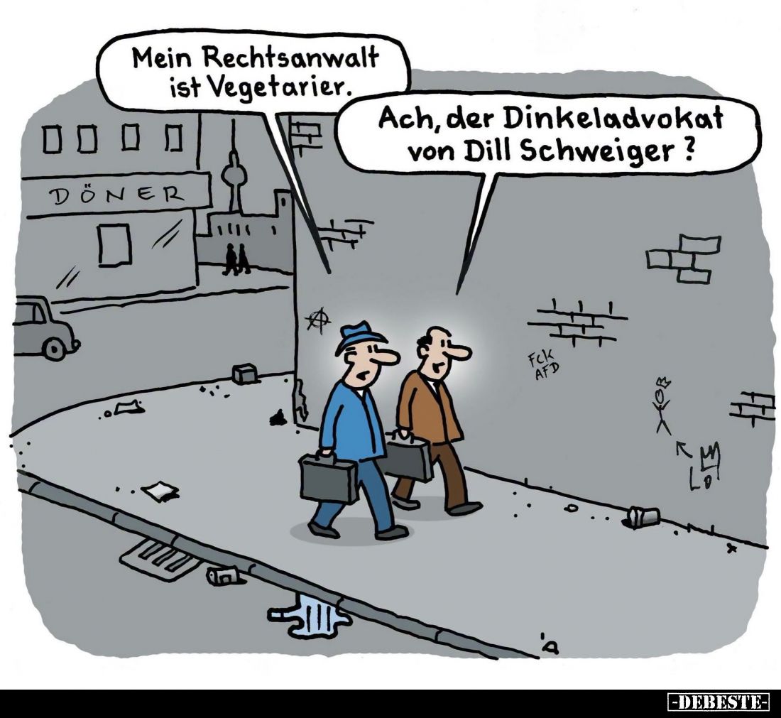 Mein Rechtsanwalt ist Vegetarier.
Ach, der Dinkeladvokat von Dill Schweiger?