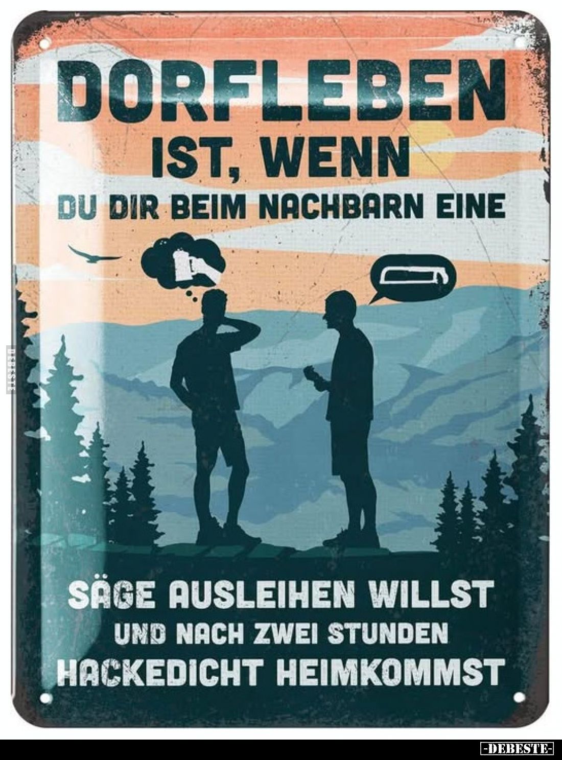 Dorfleben ist, wenn du dir beim Nachbarn eine Säge ausleihen willst und nach zwei Stunden hackedicht heimkommst