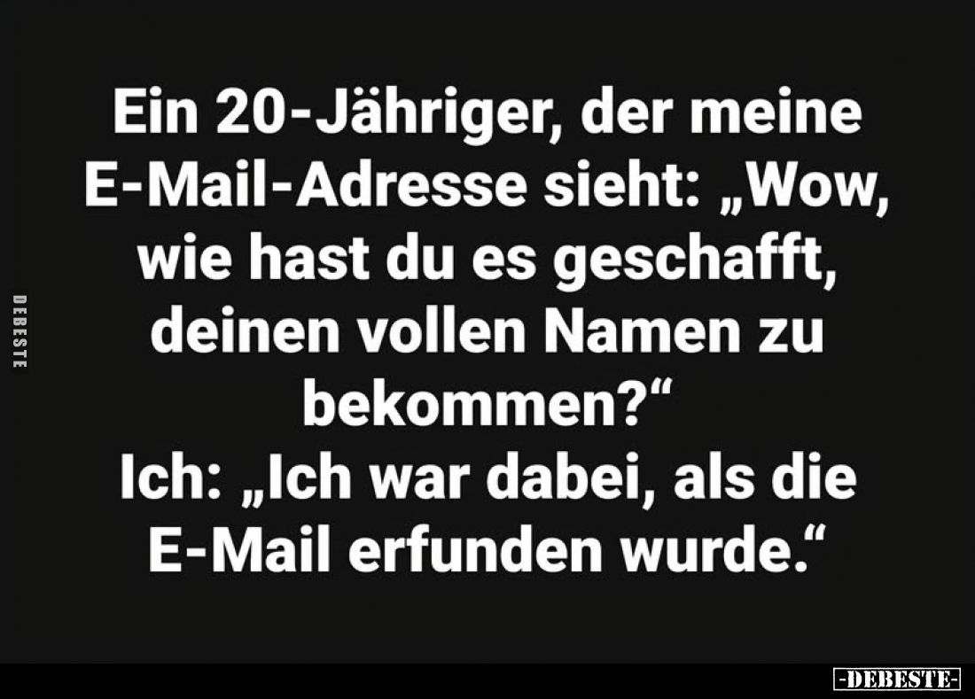 Ein 20-Jähriger, der meine E-Mail-Adresse sieht: "Wow, wie hast du es geschafft, deinen vollen Namen zu bekommen?" ...