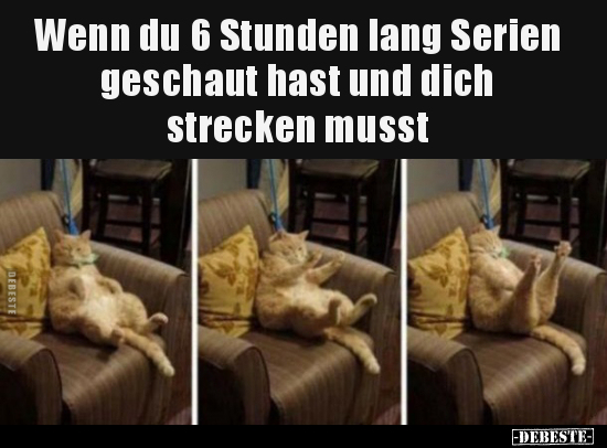 Wenn du 6 Stunden lang Serien geschaut hast und dich.. - Lustige Bilder | DEBESTE.de
