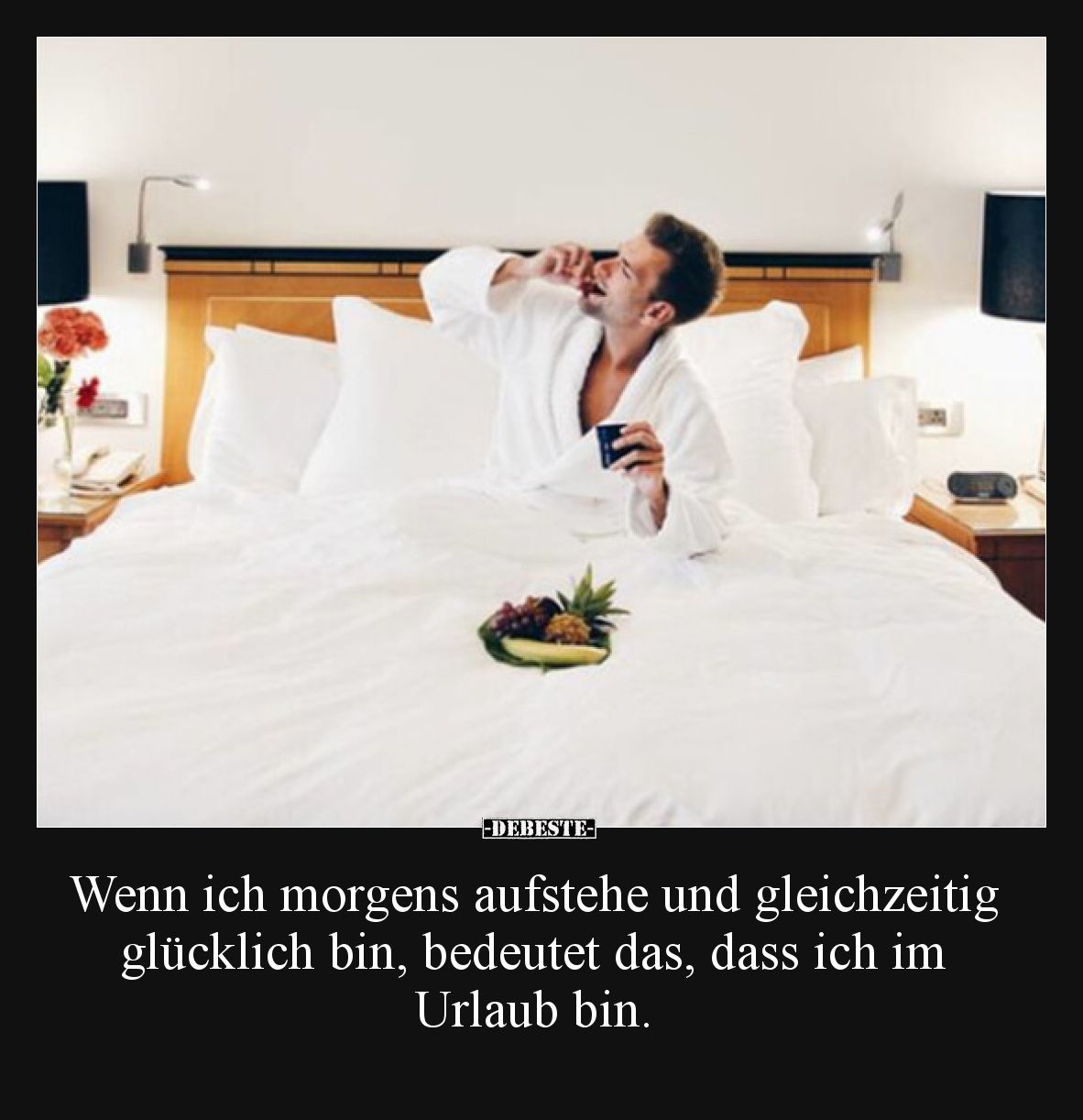 Wenn ich morgens aufstehe und gleichzeitig glücklich bin, bedeutet das, dass ich im Urlaub bin.