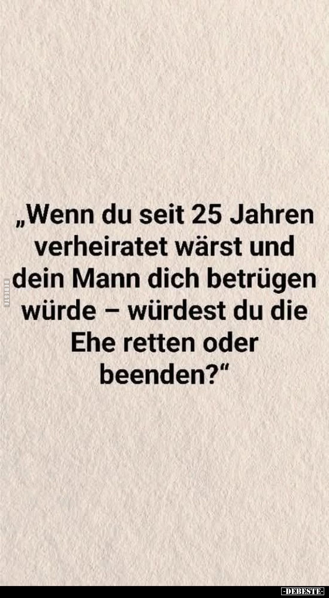 „Wenn du seit 25 Jahren verheiratet wärst und dein Mann dich betrügen würde - würdest du die Ehe retten oder beenden?"