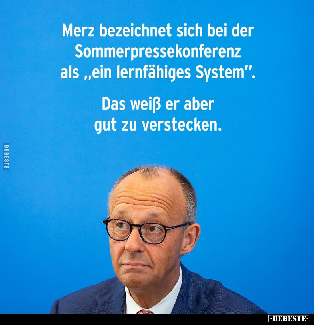 Merz bezeichnet sich bei der Sommerpressekonferenz als "ein lernfähiges System".
Das weiß er aber gut zu verstecke...