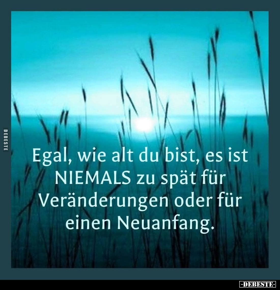 Egal, wie alt du bist, es ist NIEMALS zu spät für Veränderungen oder für einen Neuanfang.