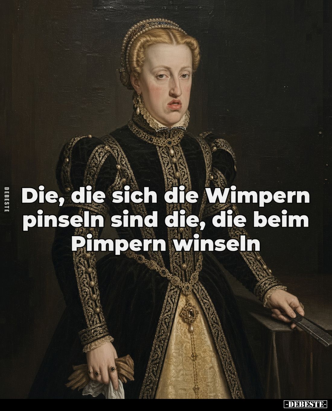 Die, die sich die Wimpern
pinseln sind die, die beim
Pimpern winseln.