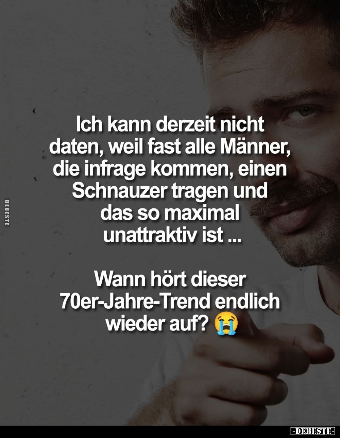 Ich kann derzeit nicht daten, weil fast alle Männer, die infrage kommen, einen Schnauzer tragen und das so maximal unattrakti...
