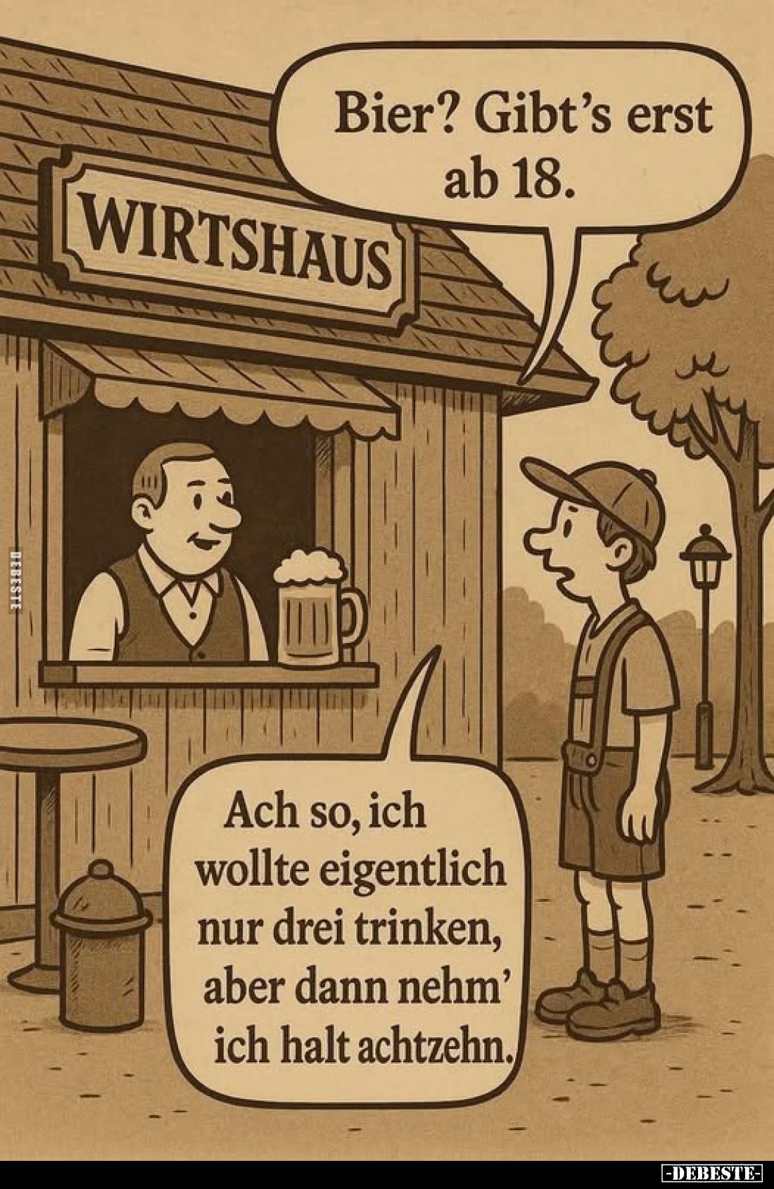 Bier? Gibt's erst ab 18.
-
Ach so, ich wollte eigentlich nur drei trinken, aber dann nehm' ich halt achtzehn