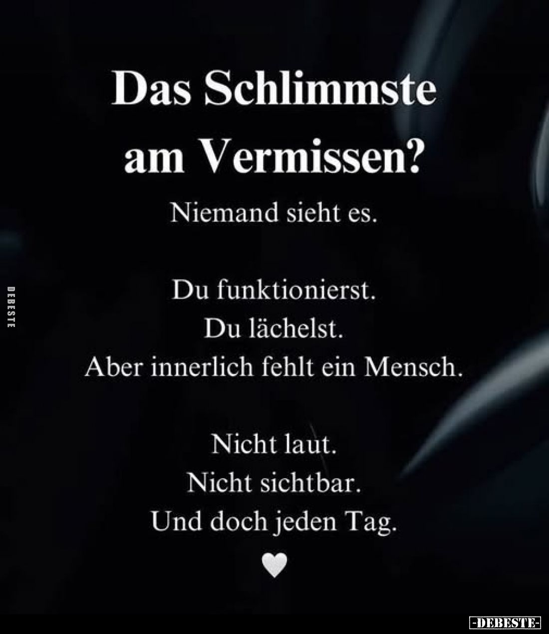 Das Schlimmste am Vermissen?
Niemand sieht es.
Du funktionierst. Du lächelst. Aber innerlich fehlt ein Mensch.
Nicht laut....