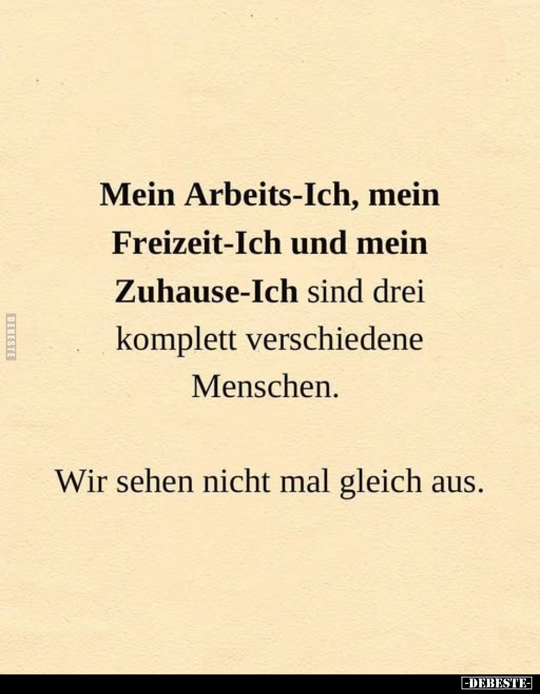 Mein Arbeits-Ich, mein Freizeit-Ich und mein Zuhause-Ich sind drei komplett verschiedene Menschen.

Wir sehen nicht mal gle...