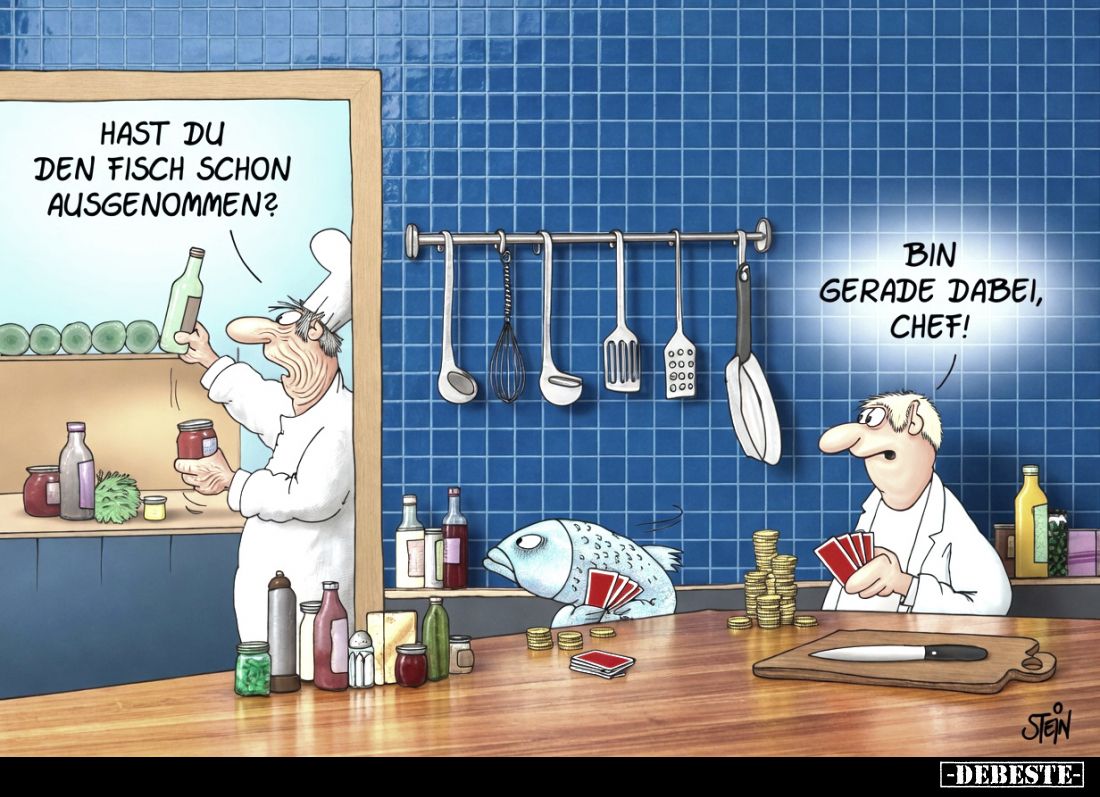 Hast du den Fisch schon ausgenommen?
Bin gerade dabei, Chef!