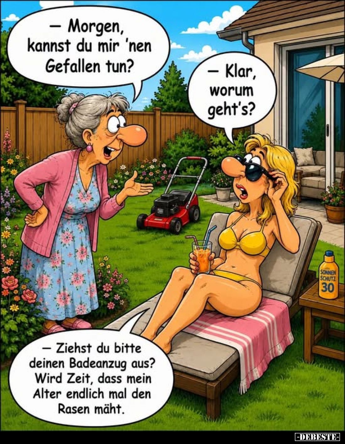 – Morgen, kannst du mir 'nen Gefallen tun?
– Klar, worum geht's?
– Ziehst du bitte deinen Badeanzug aus? Wird Zeit, dass me...