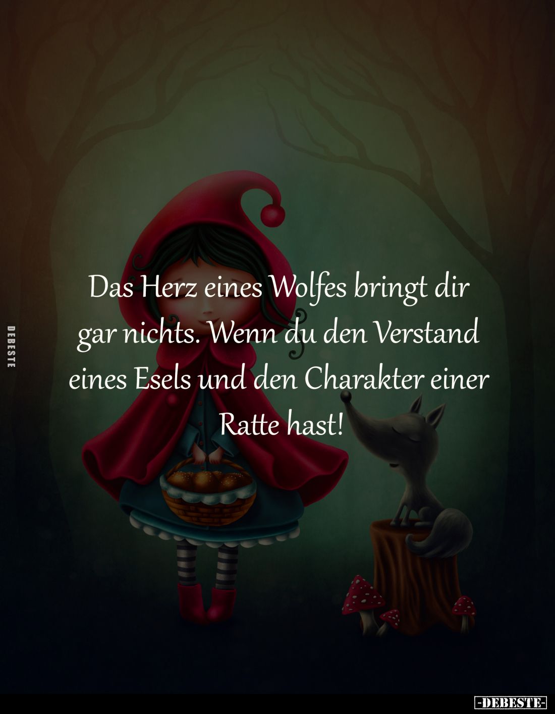 Das Herz eines Wolfes 
bringt dir gar nichts. 
Wenn du den Verstand 
eines Esels und 
den Charakter einer 
Ratte hast!