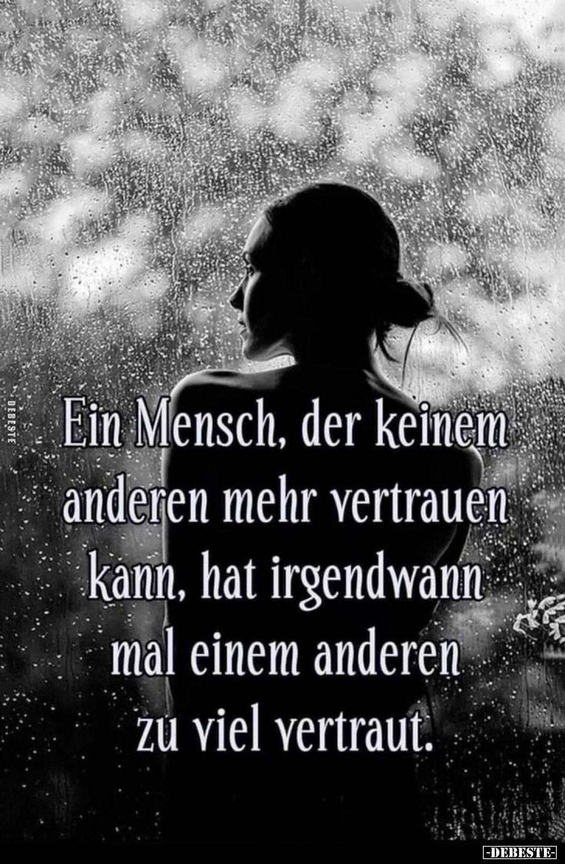 Ein Mensch, der keinem anderen mehr vertrauen kann, hat irgendwann mal einem anderen zu viel vertraut.