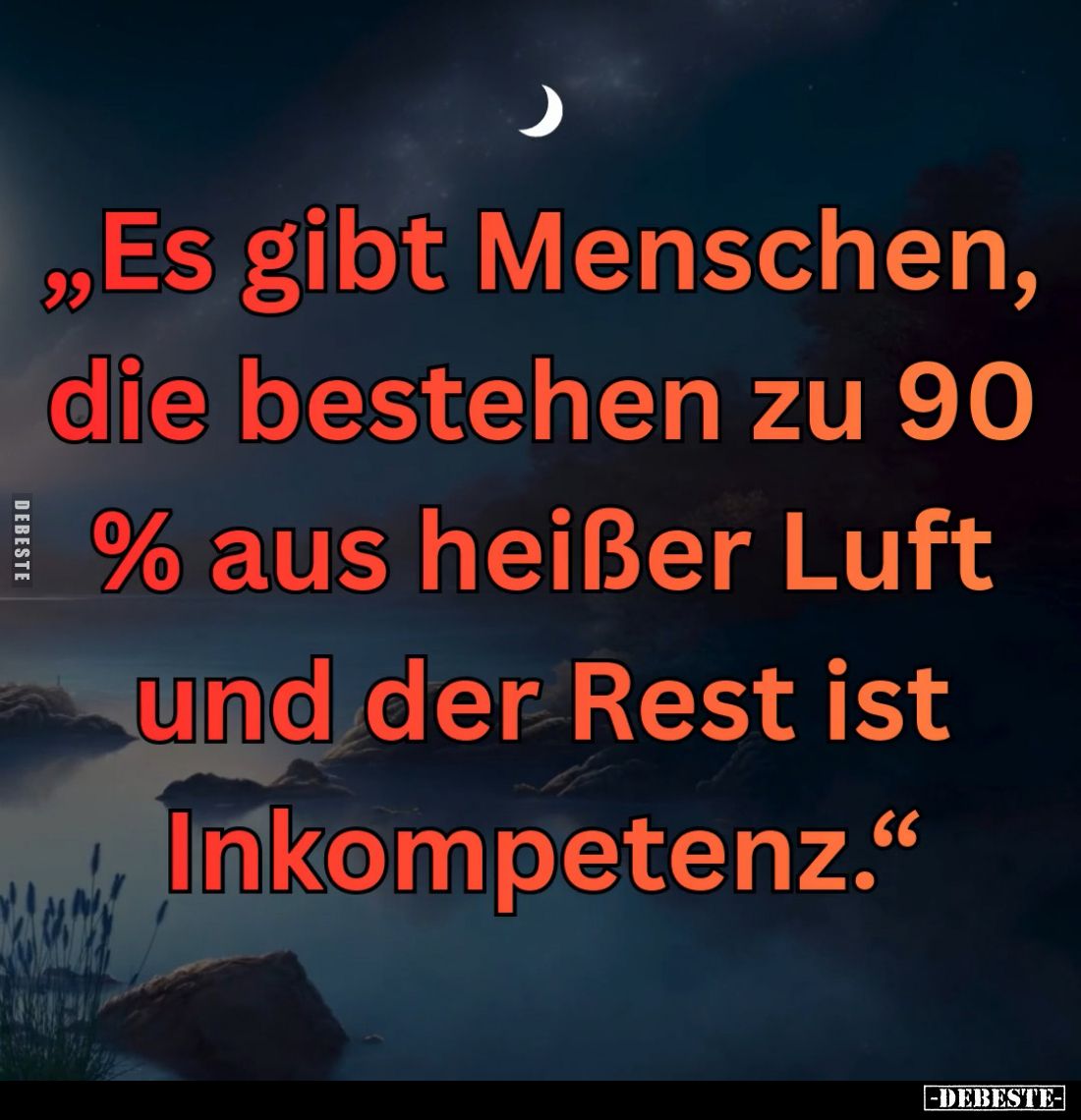 „Es gibt Menschen, die bestehen zu 90 % aus heißer Luft
und der Rest ist
Inkompetenz.“