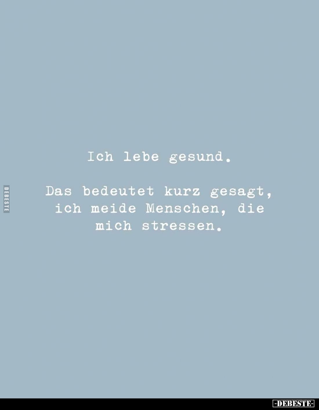 Ich lebe gesund.
Das bedeutet kurz gesagt, ich meide Menschen, die mich stressen.