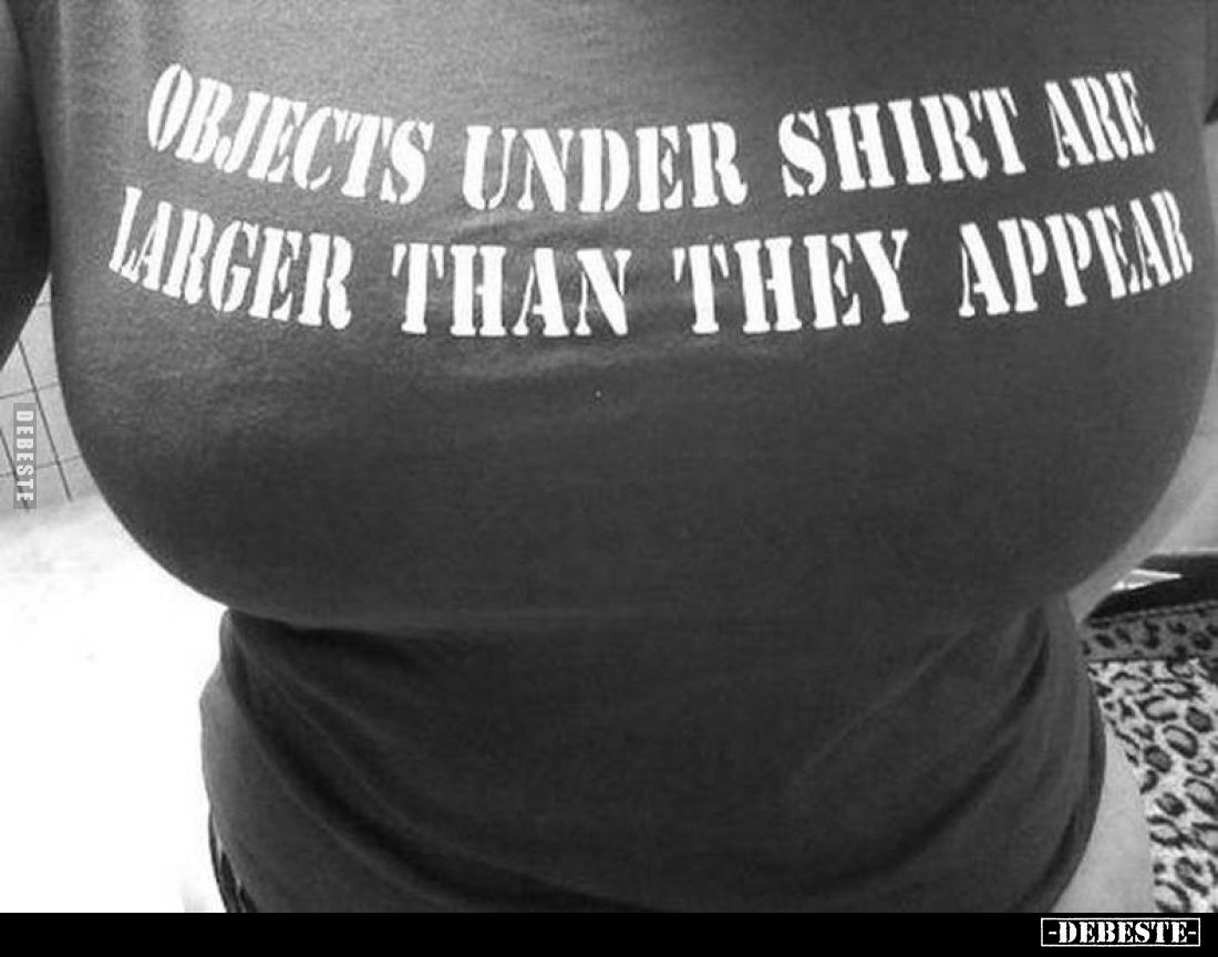 Objects under shirt are larger than they appear.