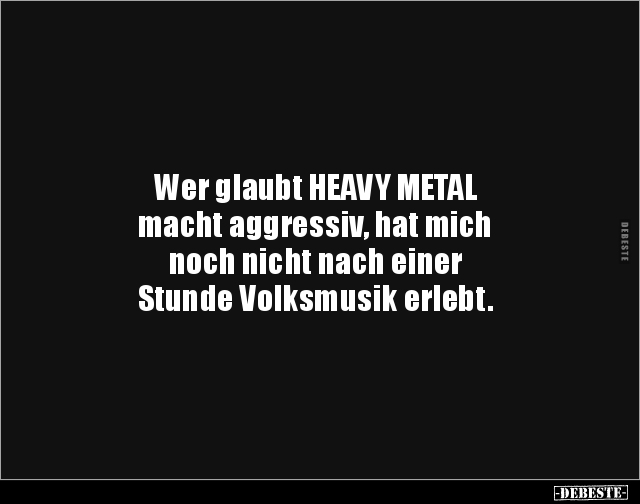 Wer glaubt HEAVY METAL macht aggressiv, hat mich.. - Lustige Bilder | DEBESTE.de