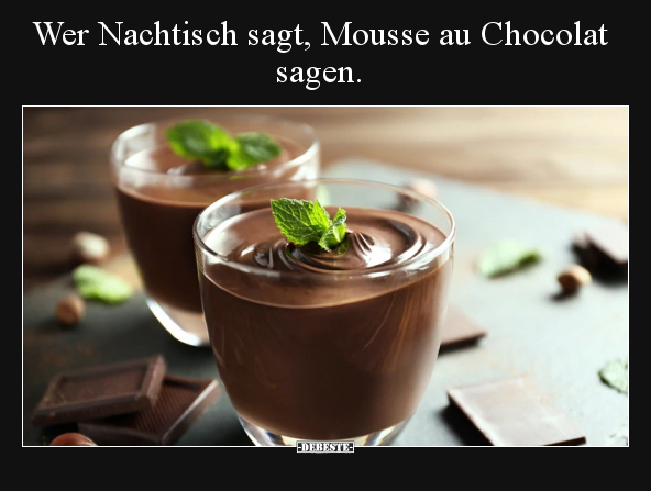 Wer Nachtisch sagt, Mousse au Chocolat sagen... - Lustige Bilder | DEBESTE.de