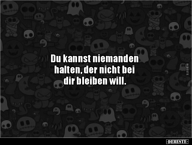 Du kannst niemanden 
halten, der nicht bei 
dir bleiben will.