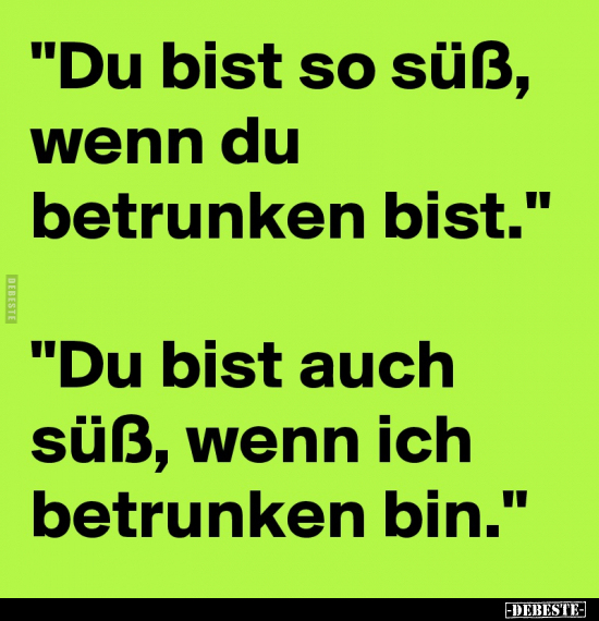 "Du bist so süß, wenn du betrunken bist.".. - Lustige Bilder | DEBESTE.de