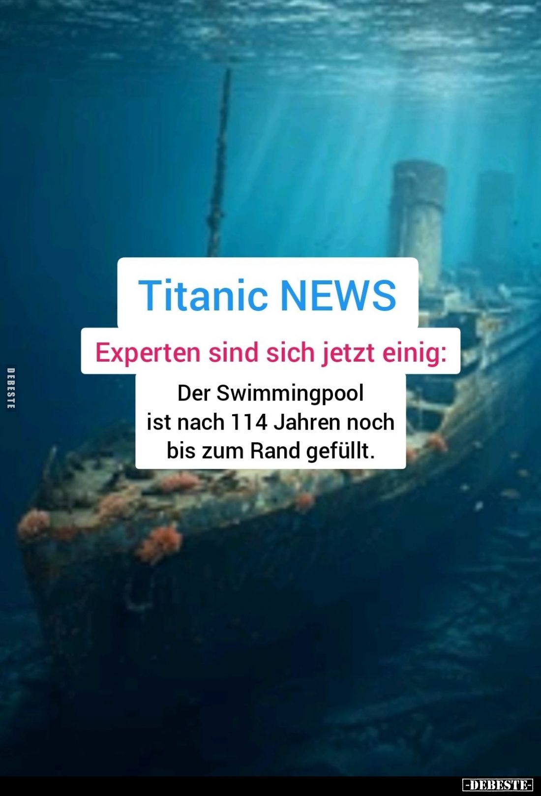 Titanic News:
Experten sind sich jetzt einig:
Der Swimmingpool ist nach 114 Jahren noch bis zum Rand gefüllt.