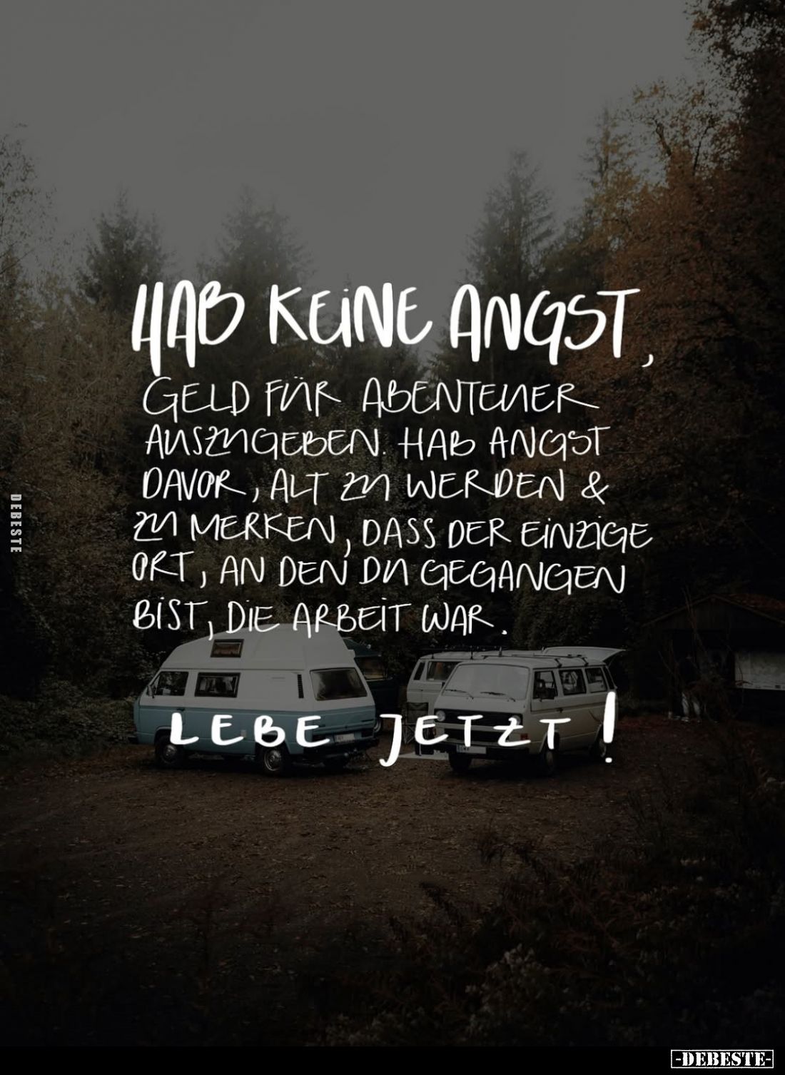 Hab keine Angst, Geld für Abenteuer auszugeben. Hab Angst davor, alt zu werden und zu merken, dass der einzige Ort, an den da...