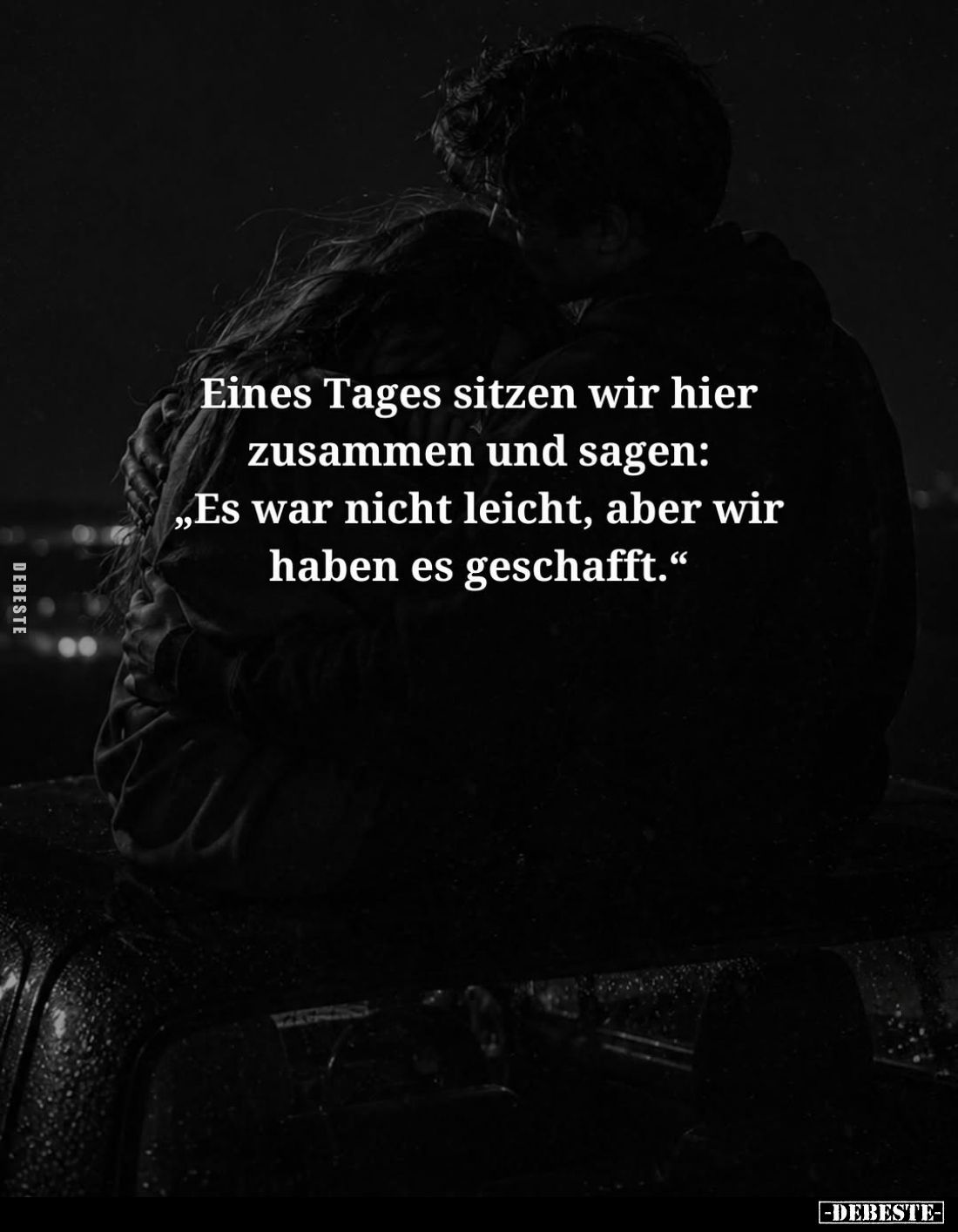 Eines Tages sitzen wir hier zusammen und sagen:
"Es war nicht leicht, aber wir haben es geschafft."
