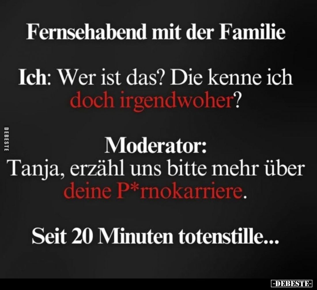 Fernsehabend mit der Familie.

Ich: Wer ist das? Die kenne ich doch irgendwoher?

Moderator:
Tanja, erzähl uns bitte meh...