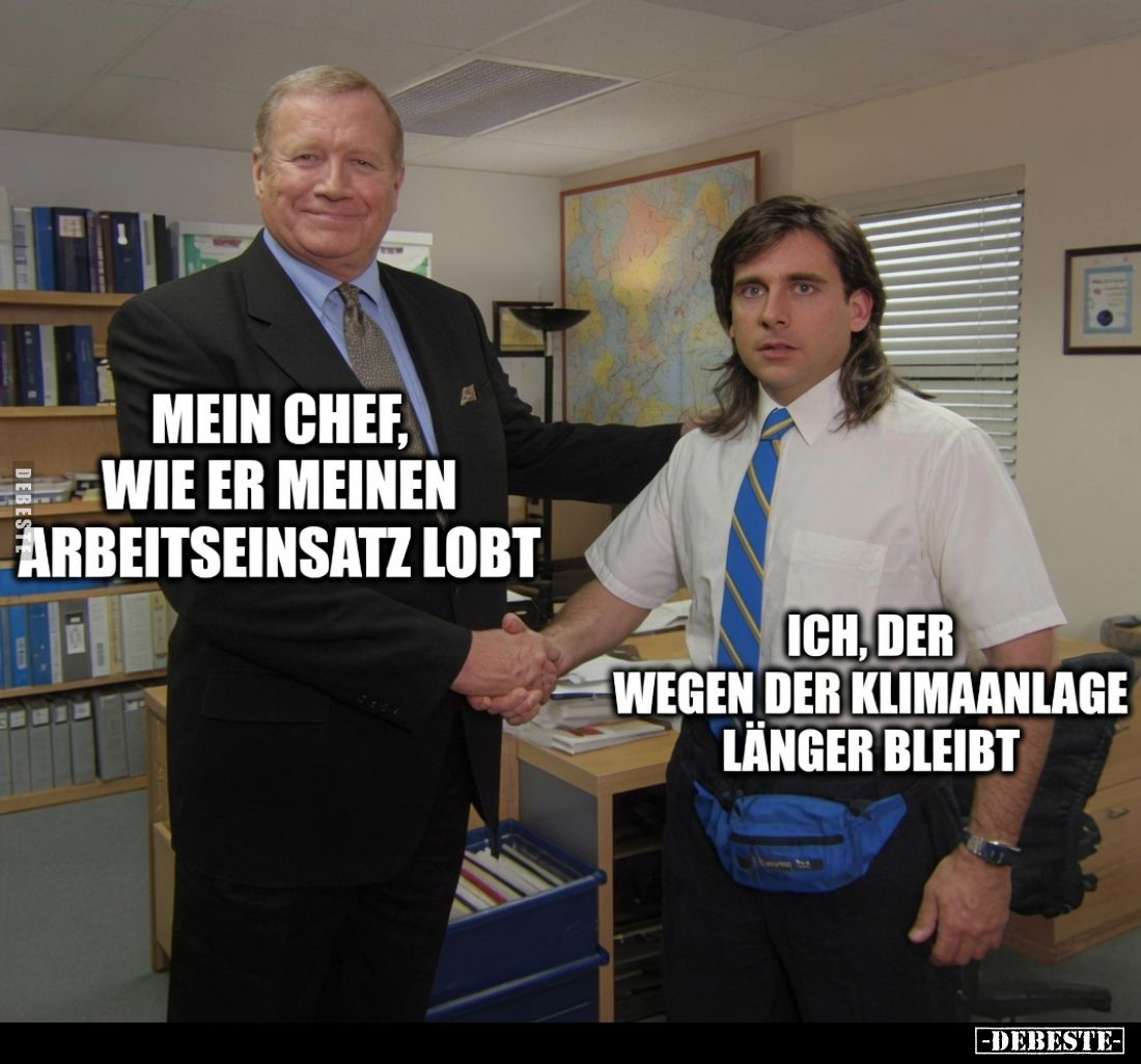 Mein Chef, wie er meinen Arbeitseinsatz lobt - 
Ich, der wegen der Klimaanlage länger bleibt