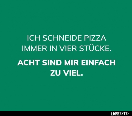 Ich schneide Pizza immer in vier Stücke.Acht sind mir.. - Lustige Bilder | DEBESTE.de