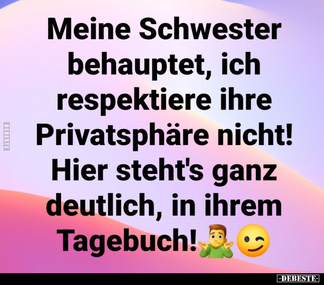 Meine Schwester behauptet, ich respektiere ihre Privatsphäre nicht!
Hier steht's ganz deutlich, in ihrem
Tagebuch!