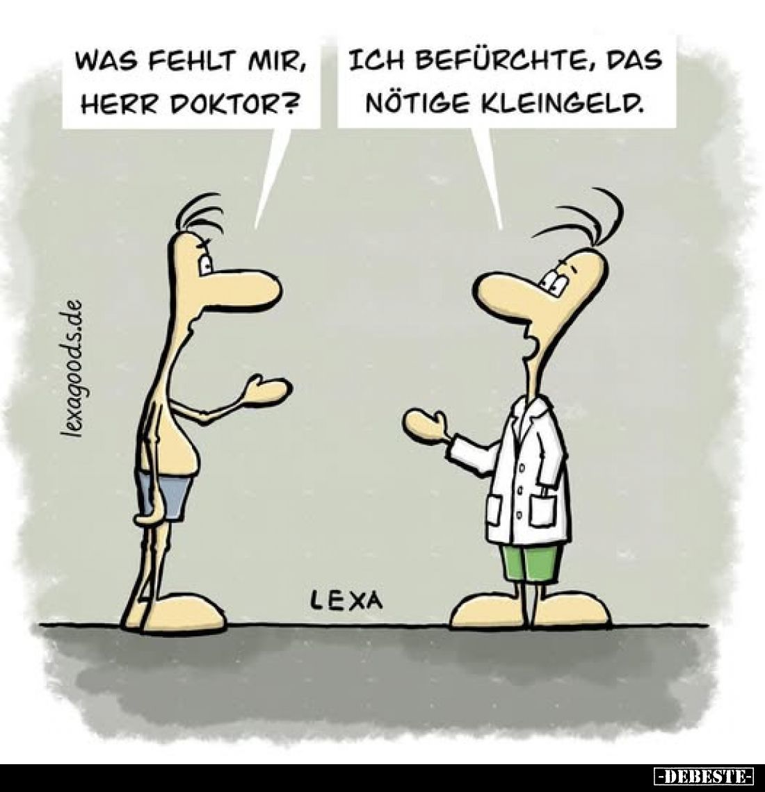 Was fehlt mir, Herr Doktor? -
Ich befürchte, das nötige Kleingeld.