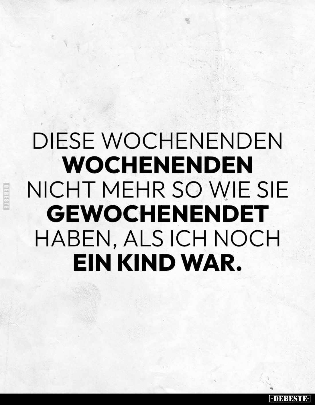 Diese Wochenenden. 
Wochenenden nicht mehr so wie sie gewochenendet haben, als ich noch ein Kind war.