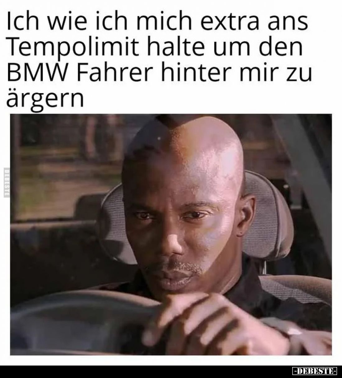 Ich wie ich mich extra ans Tempolimit halte um den BMW Fahrer hinter mir zu ärgern