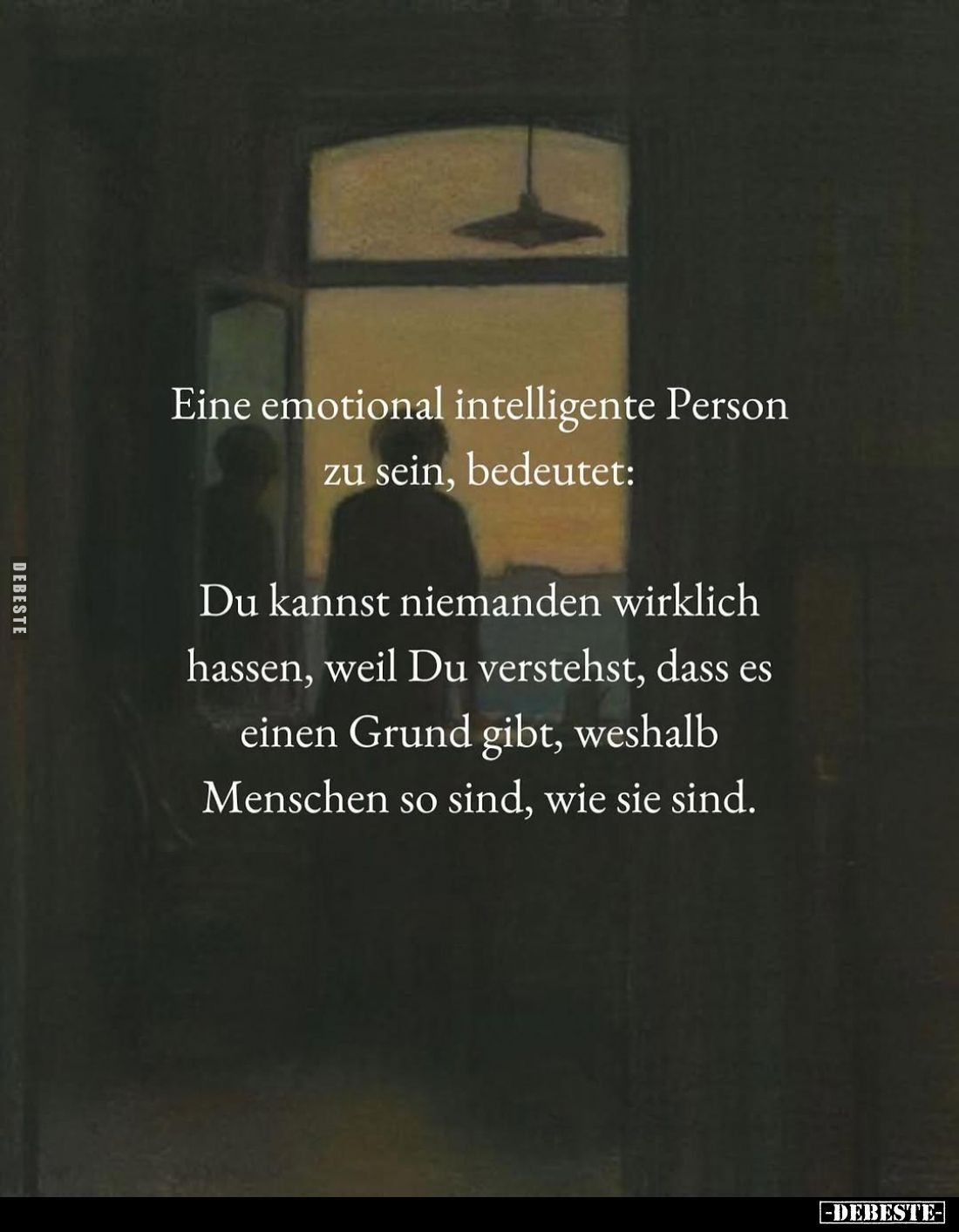 Eine emotional intelligente Person zu sein, bedeutet:
Du kannst niemanden wirklich hassen, weil Du verstehst, dass es einen ...