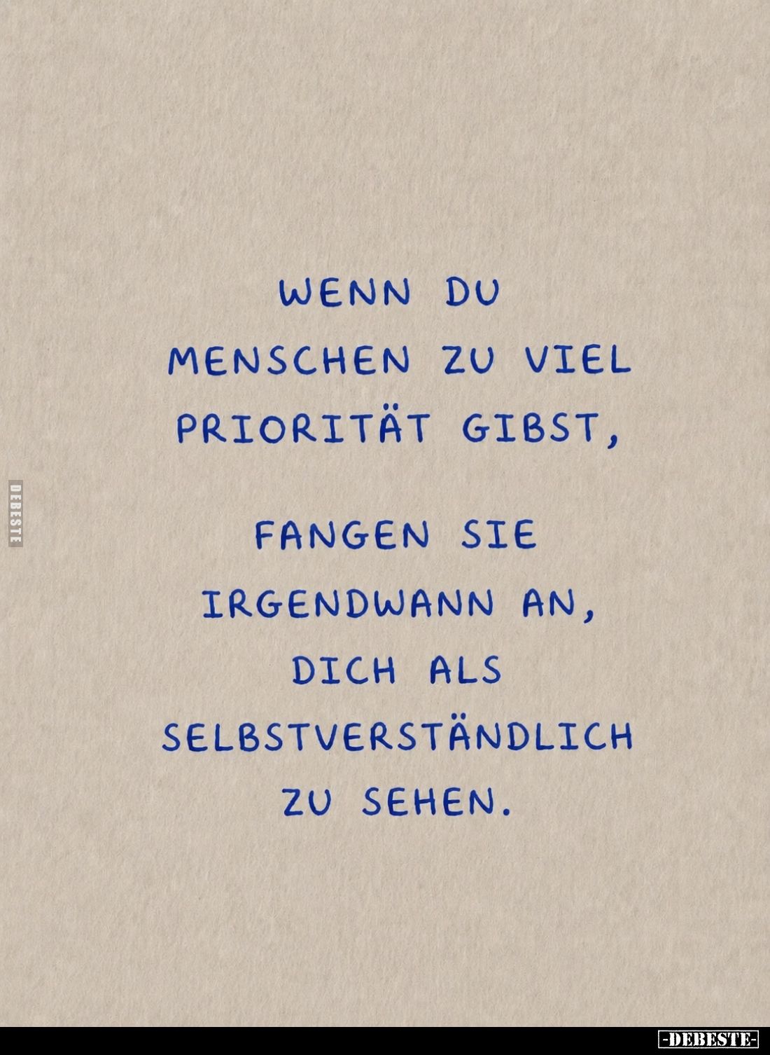 Wenn du Menschen zu viel Priorität gibst, fangen sie irgendwann an, dich als selbstverständlich zu sehen.