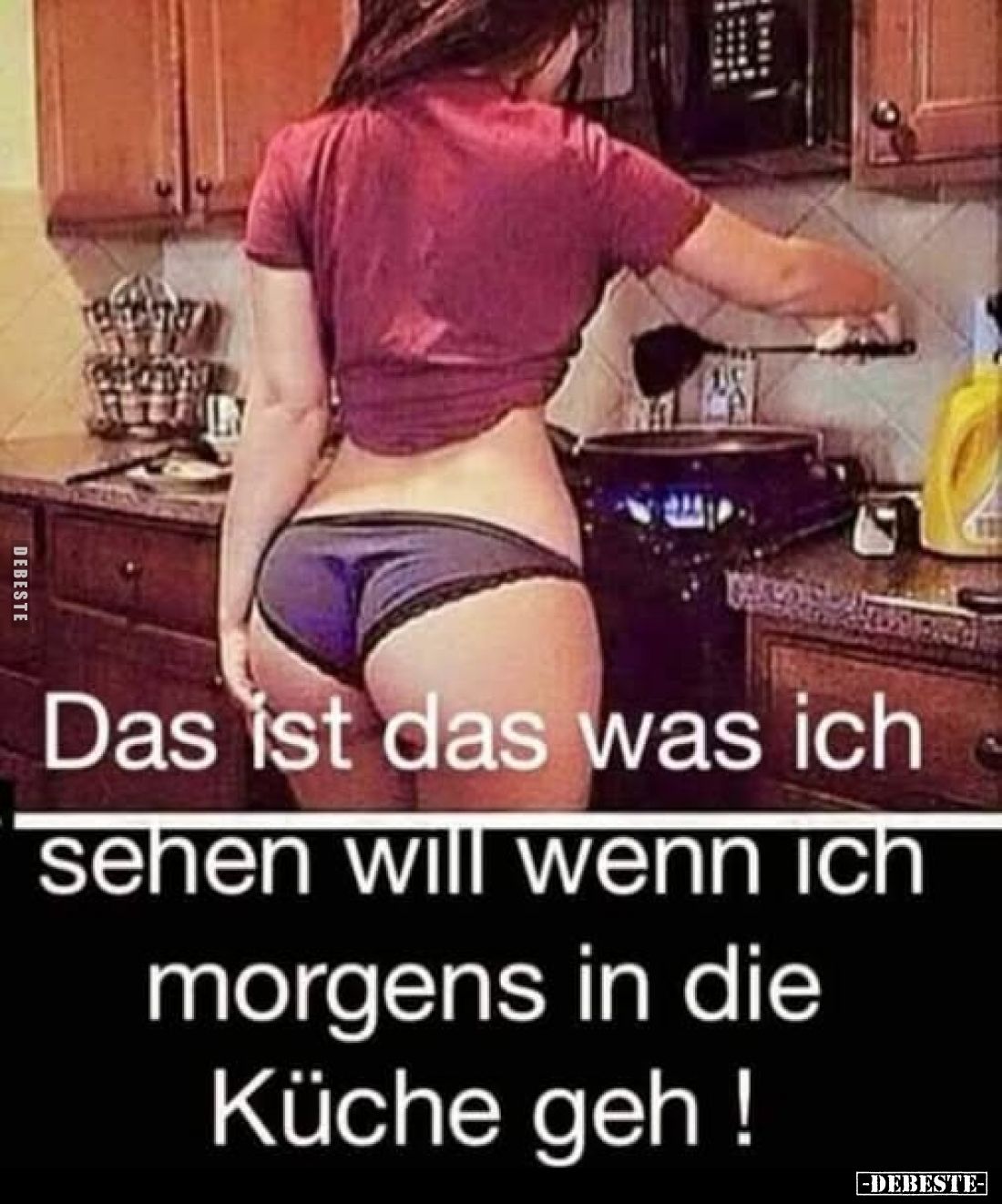 Das ist das was ich
sehen will wenn ich morgens in die Küche geh!