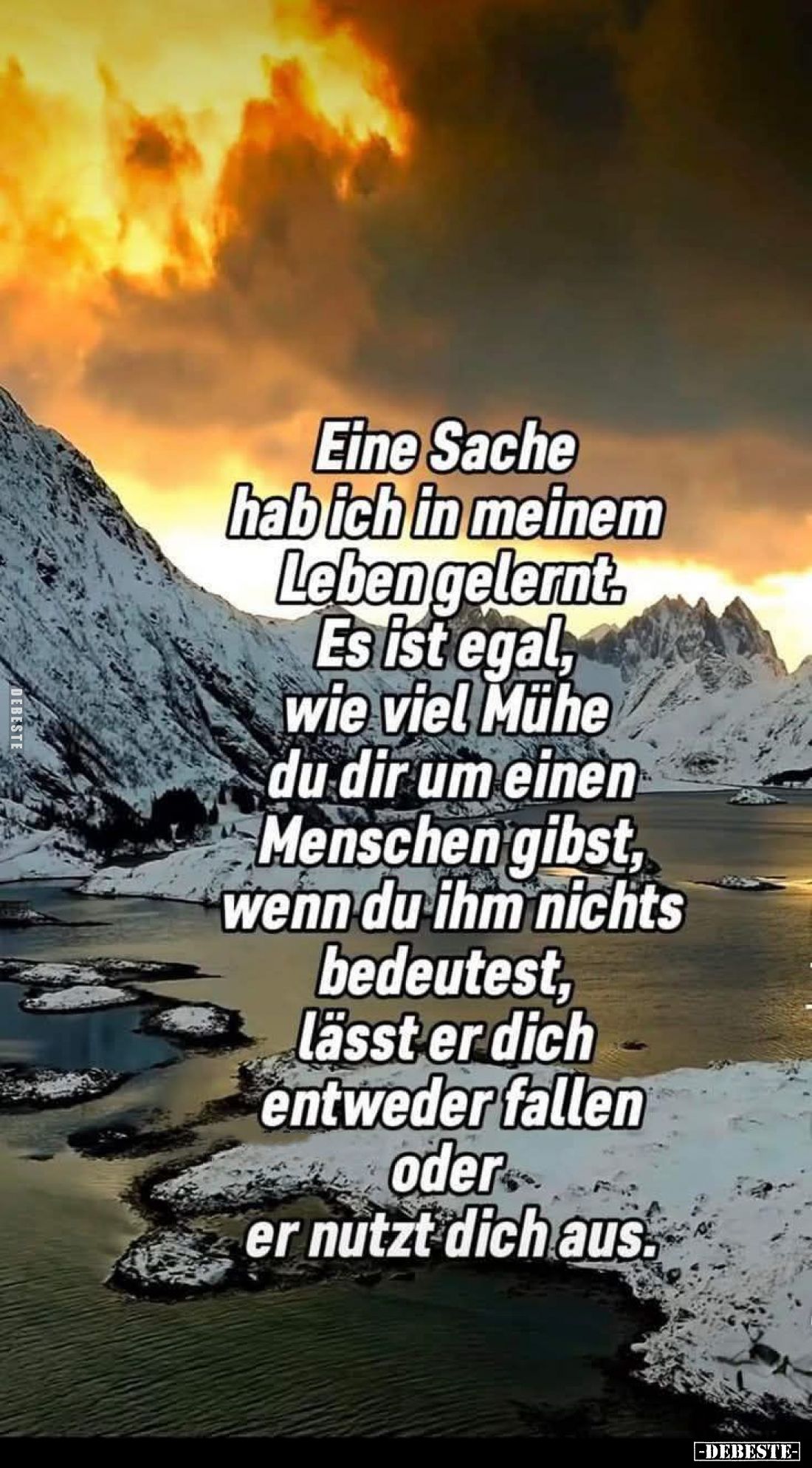 Eine Sache hab ich in meinem Leben gelernt. Es ist egal, wie viel Mühe du dir um einen Menschen gibst, wenn du ihm nichts bed...