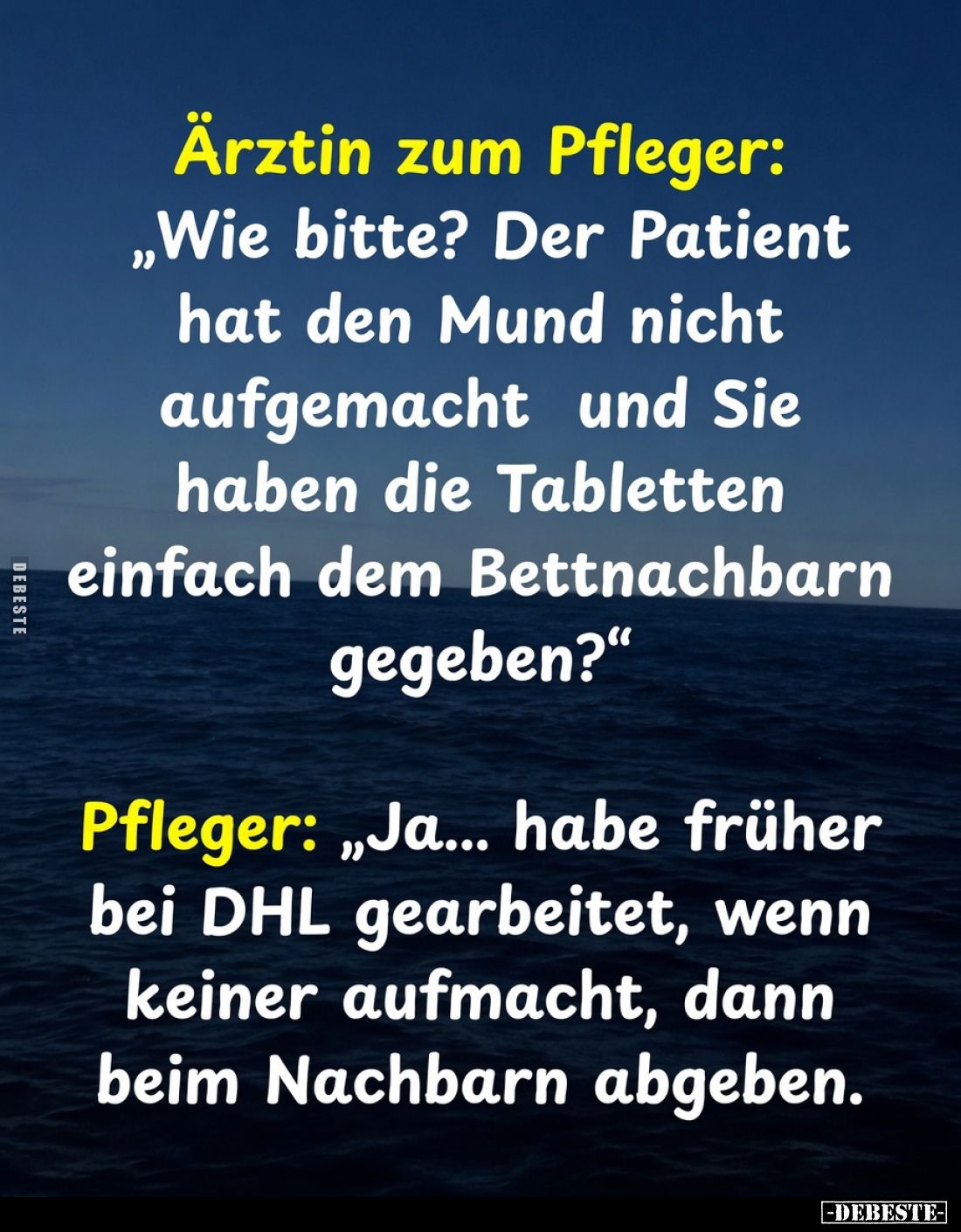 Ärztin zum Pfleger:
„Wie bitte?
Der Patient hat den Mund nicht aufgemacht und Sie haben die Tabletten einfach dem Bettnachb...