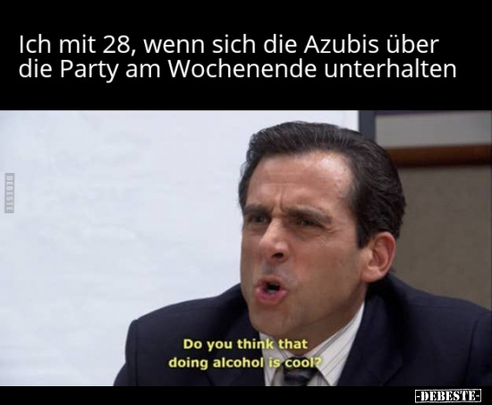 Ich mit 28, wenn sich die Azubis über die Party am.. - Lustige Bilder | DEBESTE.de