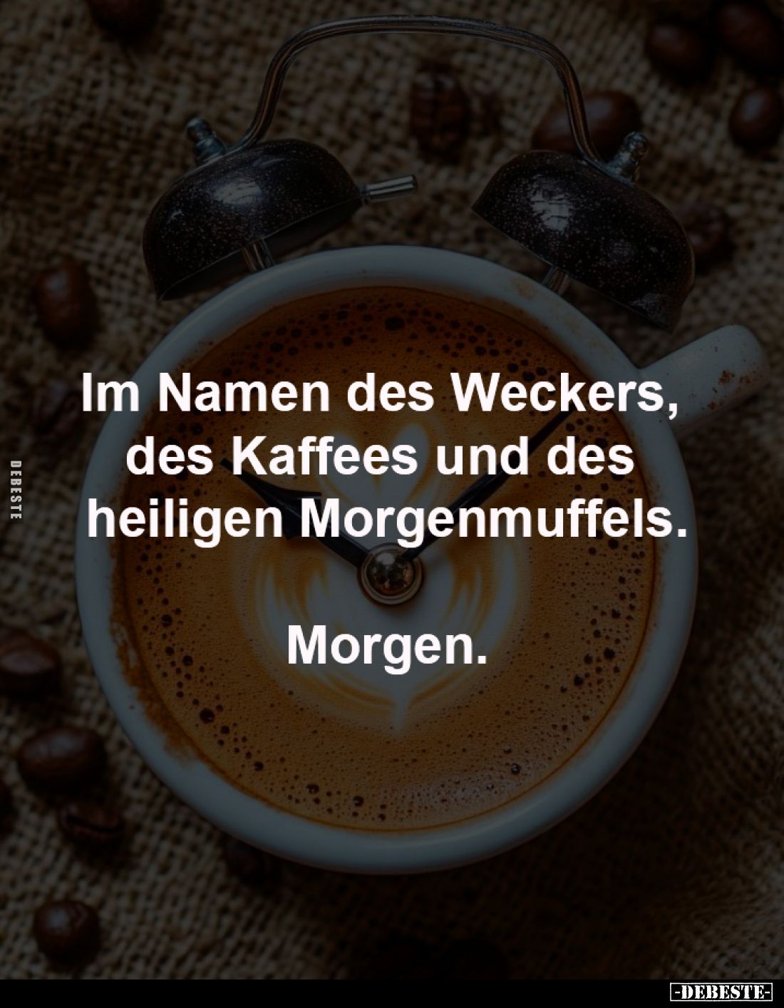 Im Namen des Weckers, 
des Kaffees und des 
heiligen Morgenmuffels.

Morgen.