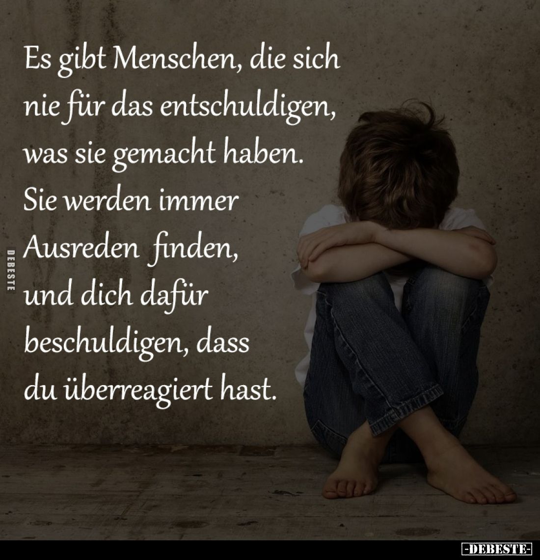 Es gibt Menschen, die sich
nie für das entschuldigen,
was sie gemacht haben.
Sie werden immer Ausreden
finden, und di...