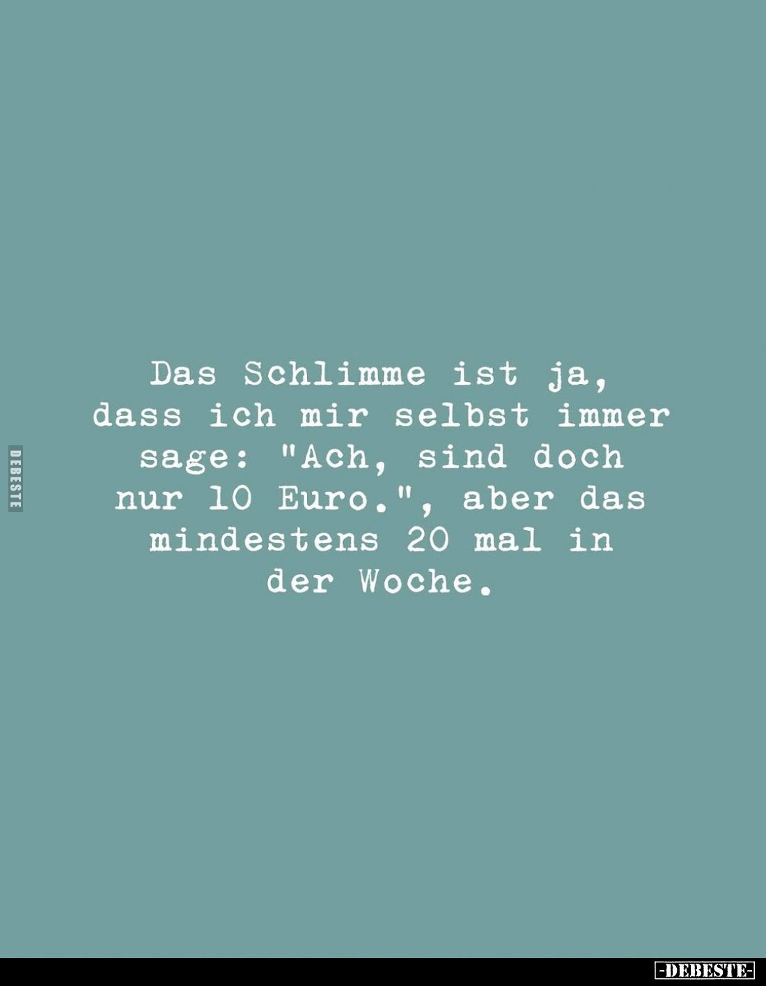 Das Schlimme ist ja, dass ich mir selbst immer sage: "Ach, sind doch nur 10 Euro.", aber das mindestens 20 mal in d...