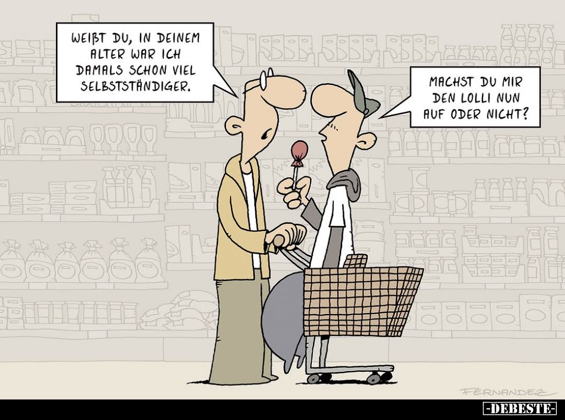 Weißt du, in deinem Alter war ich damals schon viel selbstständiger. -
Machst du mir den Lolli nun auf oder nicht?
