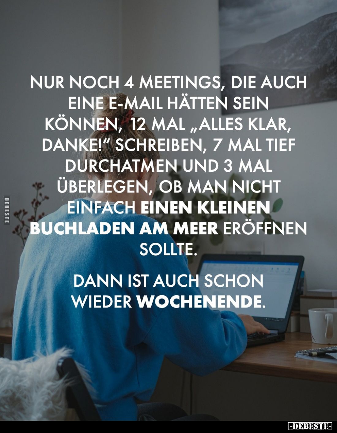 Nur noch 4 Meetings, die auch eine E-Mail hätten sein können, 12 mal "Alles klar, danke!" schreiben, 7 mal tief dur...