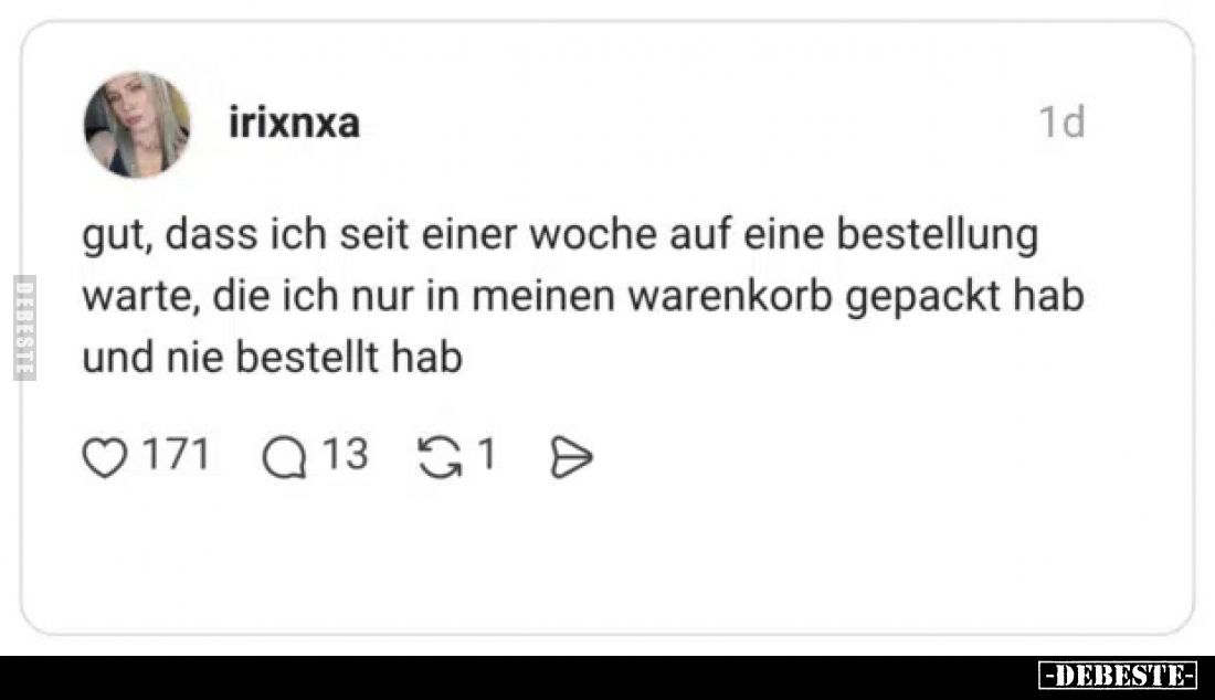 Gut, dass ich seit einer Woche auf eine Bestellung warte, die ich nur in meinen Warenkorb gepackt hab und nie bestellt hab.
