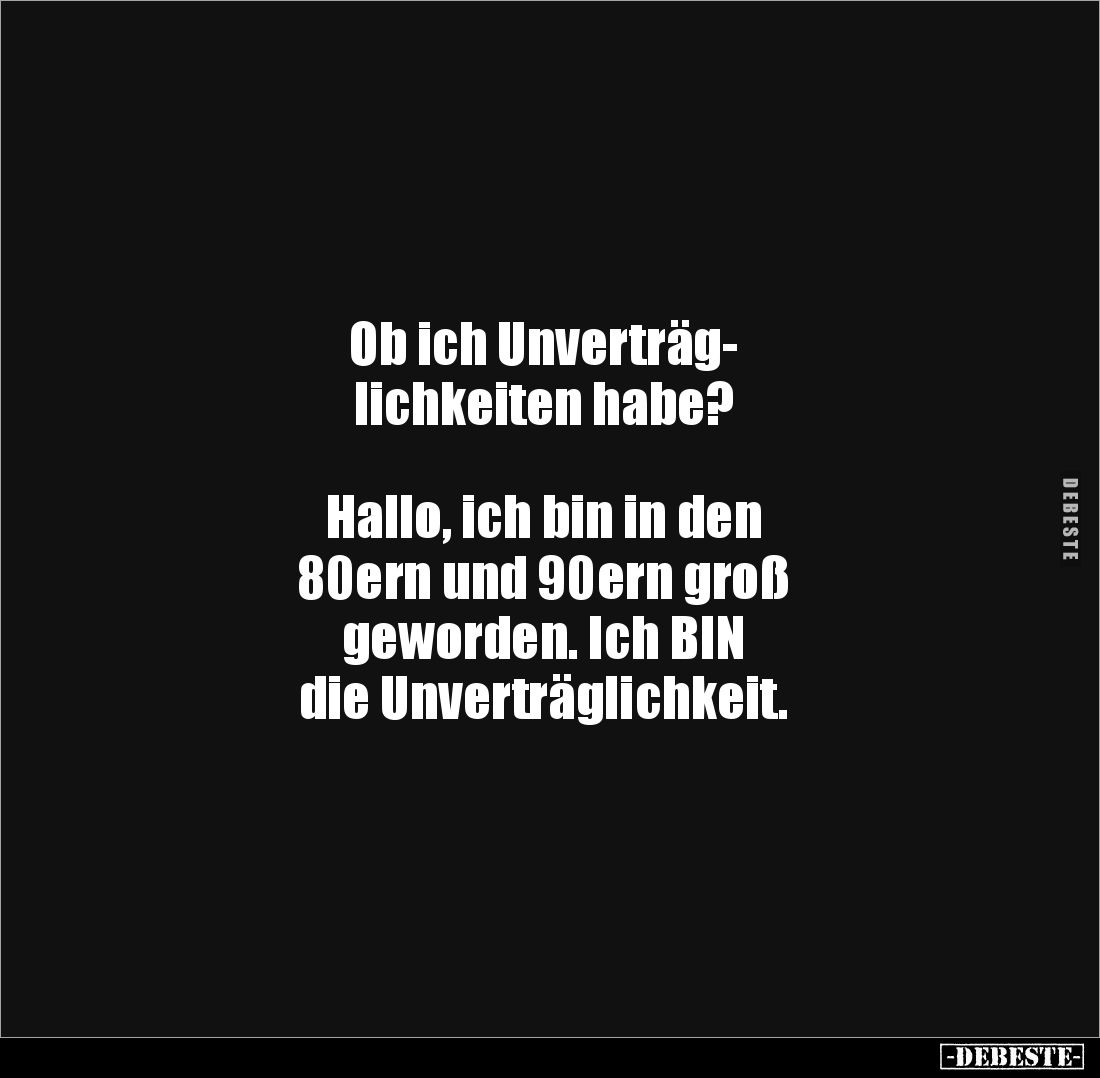 Ob ich Unverträg-
lichkeiten habe? 



Hallo, ich bin in den 
80ern und 90ern groß 
geworden. Ich BIN 
die Unverträgl...