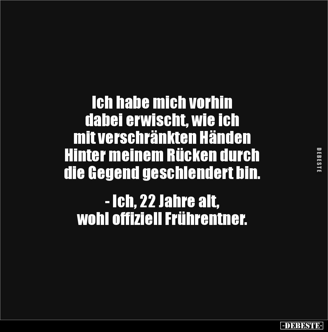 Ich habe mich vorhin 
dabei erwischt, wie ich 
mit verschränkten Händen 
Hinter meinem Rücken durch 
die Gegend geschlend...