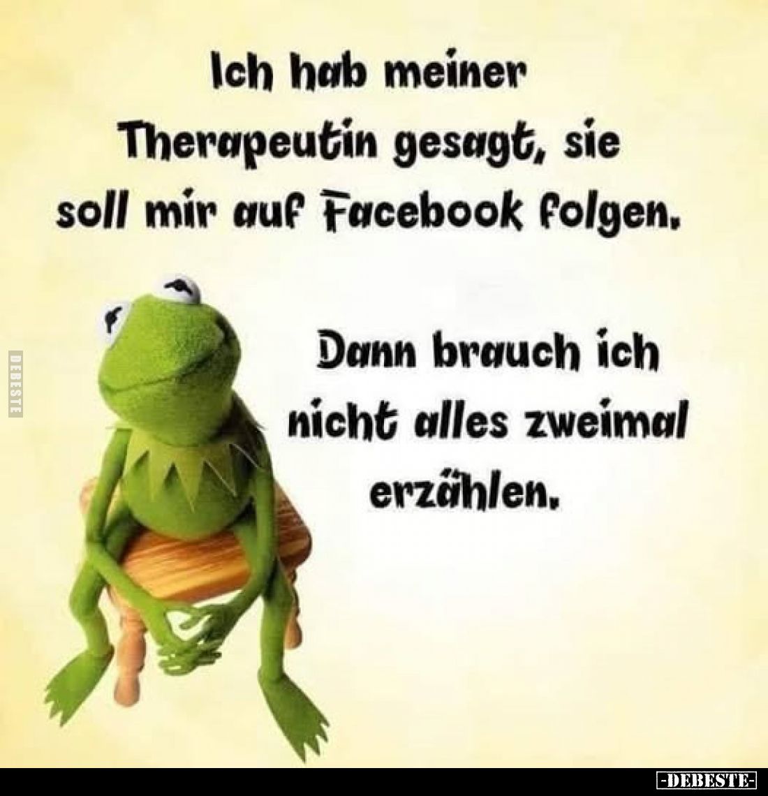 Ich hab meiner Therapeutin gesagt, sie soll mir auf Facebook folgen.
Dann brauch ich nicht alles zweimal erzählen.